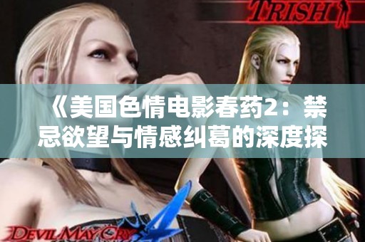 《美国色情电影春药2：禁忌欲望与情感纠葛的深度探讨》