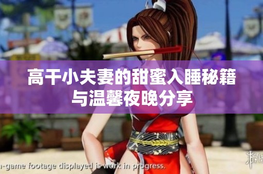 高干小夫妻的甜蜜入睡秘籍与温馨夜晚分享