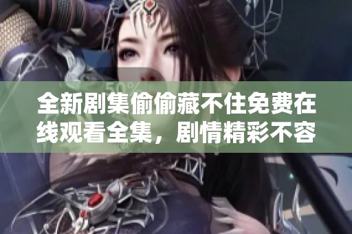 全新剧集偷偷藏不住免费在线观看全集，剧情精彩不容错过