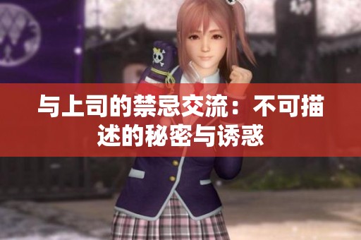 与上司的禁忌交流：不可描述的秘密与诱惑