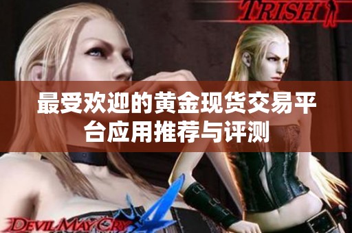 最受欢迎的黄金现货交易平台应用推荐与评测