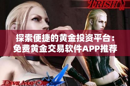 探索便捷的黄金投资平台：免费黄金交易软件APP推荐