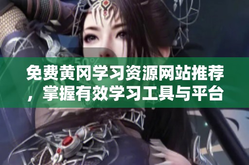 免费黄冈学习资源网站推荐，掌握有效学习工具与平台