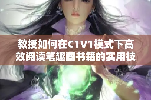 教授如何在C1V1模式下高效阅读笔趣阁书籍的实用技巧