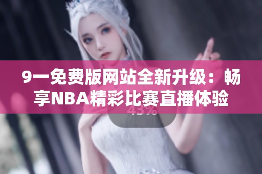 9一免费版网站全新升级：畅享NBA精彩比赛直播体验