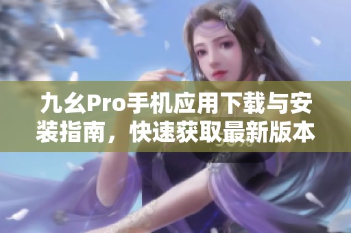 九幺Pro手机应用下载与安装指南，快速获取最新版本