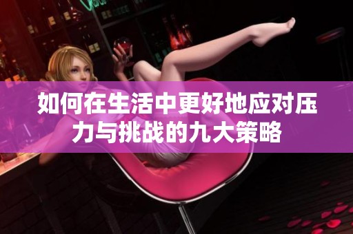如何在生活中更好地应对压力与挑战的九大策略