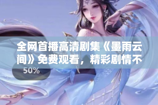 全网首播高清剧集《墨雨云间》免费观看，精彩剧情不容错过