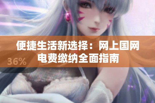 便捷生活新选择：网上国网电费缴纳全面指南