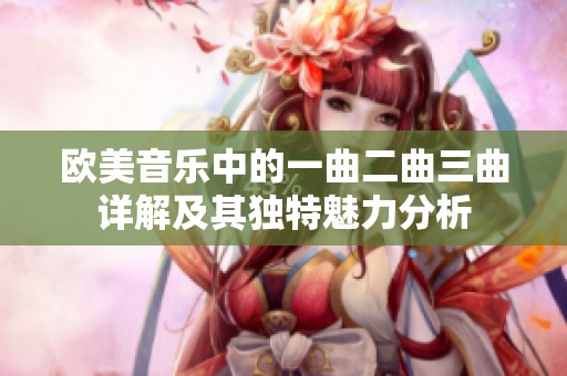 欧美音乐中的一曲二曲三曲详解及其独特魅力分析