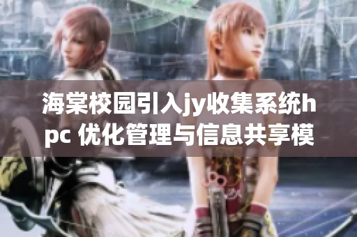 海棠校园引入jy收集系统hpc 优化管理与信息共享模式