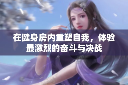 在健身房内重塑自我，体验最激烈的奋斗与决战