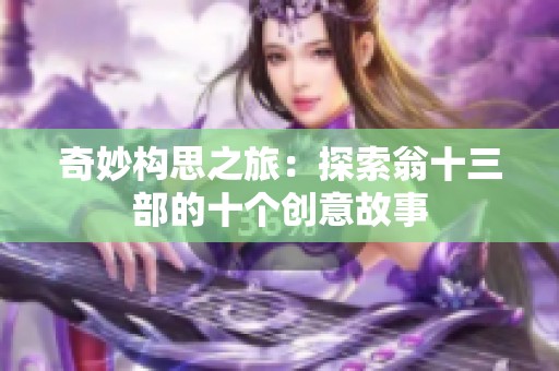 奇妙构思之旅：探索翁十三部的十个创意故事