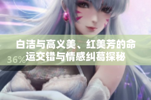 白洁与高义美、红美芳的命运交错与情感纠葛探秘
