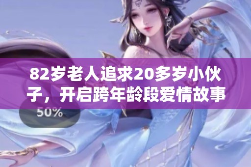 82岁老人追求20多岁小伙子，开启跨年龄段爱情故事
