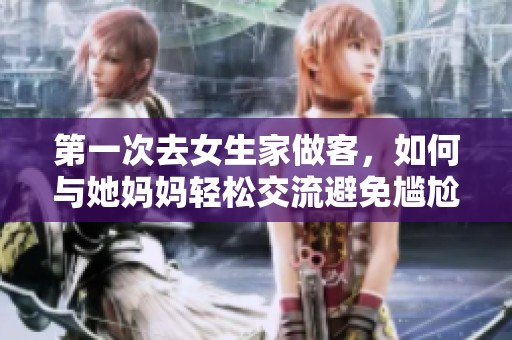 第一次去女生家做客，如何与她妈妈轻松交流避免尴尬