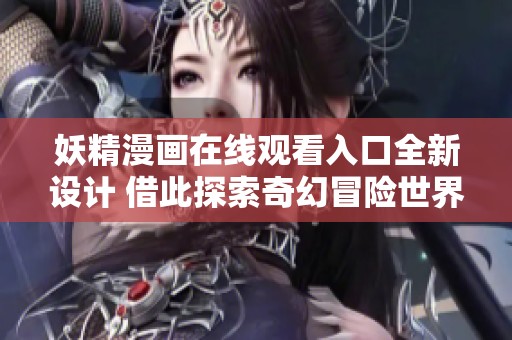 妖精漫画在线观看入口全新设计 借此探索奇幻冒险世界