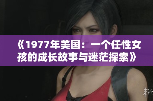 《1977年美国：一个任性女孩的成长故事与迷茫探索》