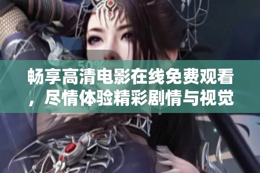 畅享高清电影在线免费观看，尽情体验精彩剧情与视觉盛宴