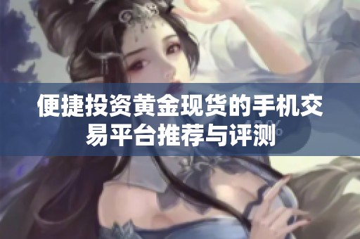 便捷投资黄金现货的手机交易平台推荐与评测