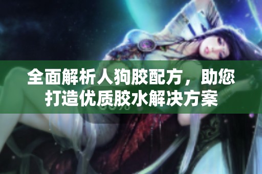 全面解析人狗胶配方，助您打造优质胶水解决方案