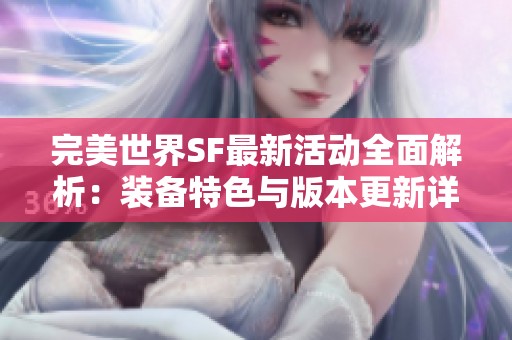 完美世界SF最新活动全面解析：装备特色与版本更新详尽揭秘