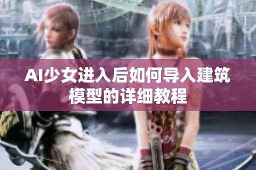AI少女进入后如何导入建筑模型的详细教程
