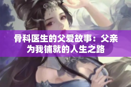 骨科医生的父爱故事：父亲为我铺就的人生之路