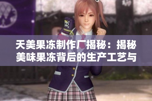 天美果冻制作厂揭秘：揭秘美味果冻背后的生产工艺与故事