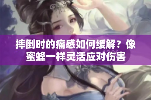 摔倒时的痛感如何缓解？像蜜蜂一样灵活应对伤害