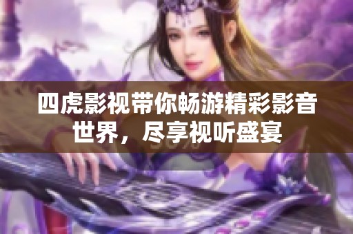 四虎影视带你畅游精彩影音世界，尽享视听盛宴