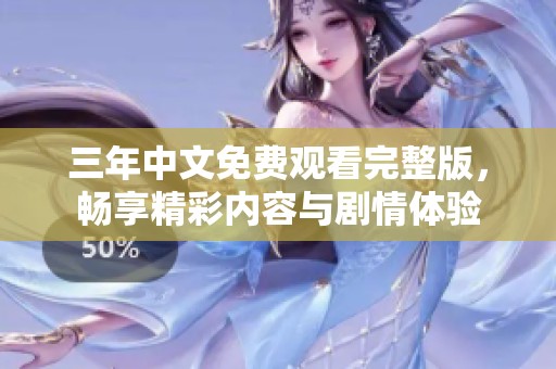三年中文免费观看完整版，畅享精彩内容与剧情体验
