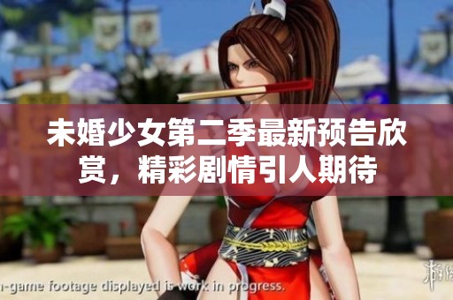 未婚少女第二季最新预告欣赏，精彩剧情引人期待
