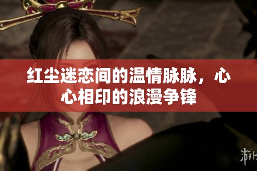 红尘迷恋间的温情脉脉，心心相印的浪漫争锋