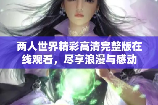 两人世界精彩高清完整版在线观看，尽享浪漫与感动