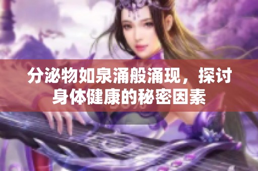 分泌物如泉涌般涌现，探讨身体健康的秘密因素