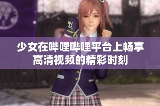 少女在哔哩哔哩平台上畅享高清视频的精彩时刻