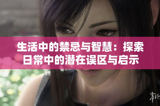 生活中的禁忌与智慧：探索日常中的潜在误区与启示