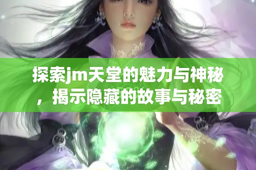 探索jm天堂的魅力与神秘，揭示隐藏的故事与秘密