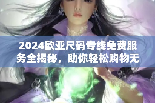 2024欧亚尺码专线免费服务全揭秘，助你轻松购物无忧