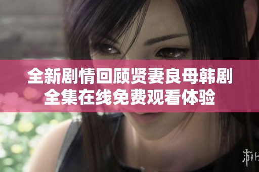 全新剧情回顾贤妻良母韩剧全集在线免费观看体验