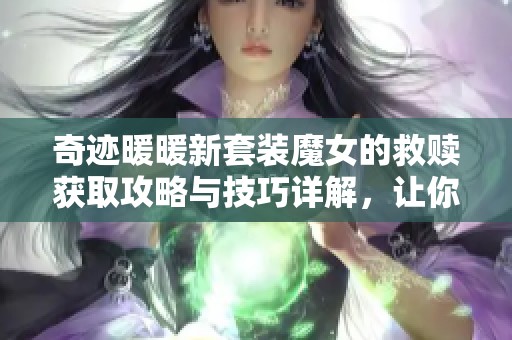 奇迹暖暖新套装魔女的救赎获取攻略与技巧详解，让你轻松拥有时尚新装扮