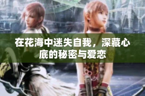 在花海中迷失自我，深藏心底的秘密与爱恋