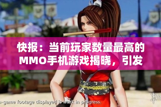 快报：当前玩家数量最高的MMO手机游戏揭晓，引发社会广泛关注与讨论