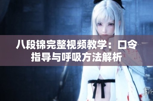 八段锦完整视频教学：口令指导与呼吸方法解析