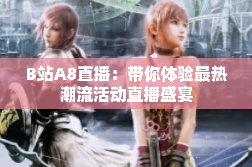 B站A8直播：带你体验最热潮流活动直播盛宴