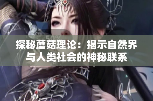 探秘蘑菇理论：揭示自然界与人类社会的神秘联系