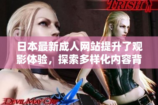 日本最新成人网站提升了观影体验，探索多样化内容背后的魅力