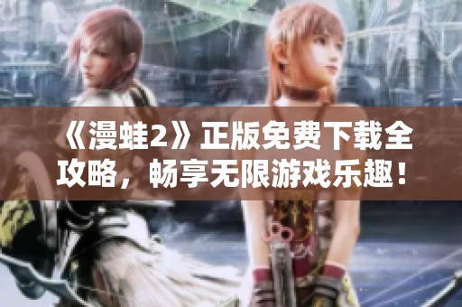 《漫蛙2》正版免费下载全攻略，畅享无限游戏乐趣！