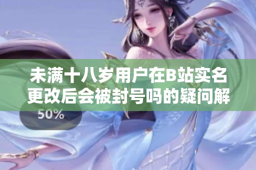 未满十八岁用户在B站实名更改后会被封号吗的疑问解答